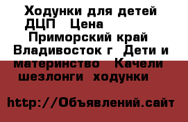 Ходунки для детей ДЦП › Цена ­ 25 000 - Приморский край, Владивосток г. Дети и материнство » Качели, шезлонги, ходунки   